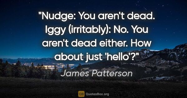 James Patterson quote: "Nudge: You aren't dead. Iggy (irritably): No. You aren't dead..."