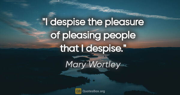 Mary Wortley quote: "I despise the pleasure of pleasing people that I despise."