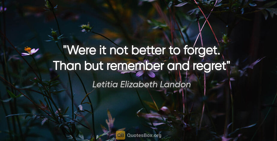 Letitia Elizabeth Landon quote: "Were it not better to forget. Than but remember and regret"