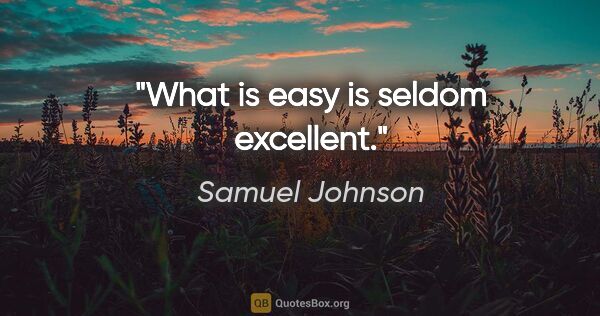 Samuel Johnson quote: "What is easy is seldom excellent."