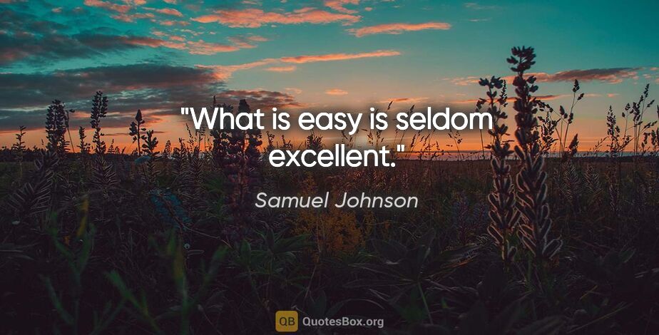 Samuel Johnson quote: "What is easy is seldom excellent."