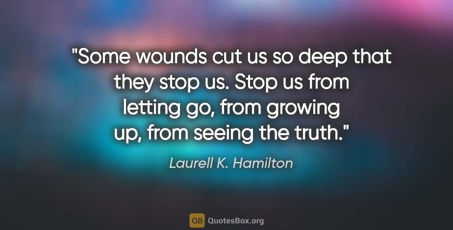 Laurell K. Hamilton quote: "Some wounds cut us so deep that they stop us. Stop us from..."