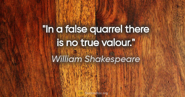 William Shakespeare quote: "In a false quarrel there is no true valour."