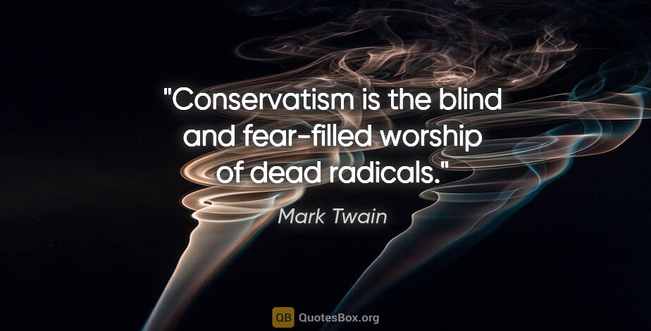 Mark Twain quote: "Conservatism is the blind and fear-filled worship of dead..."