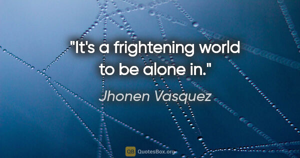 Jhonen Vasquez quote: "It's a frightening world to be alone in."