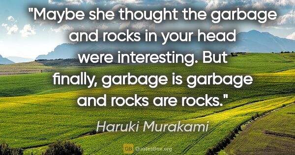 Haruki Murakami quote: "Maybe she thought the garbage and rocks in your head were..."