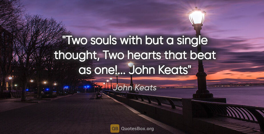 John Keats quote: "Two souls with but a single thought, Two hearts that beat as..."