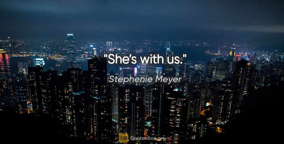 Stephenie Meyer quote: "She’s with us."