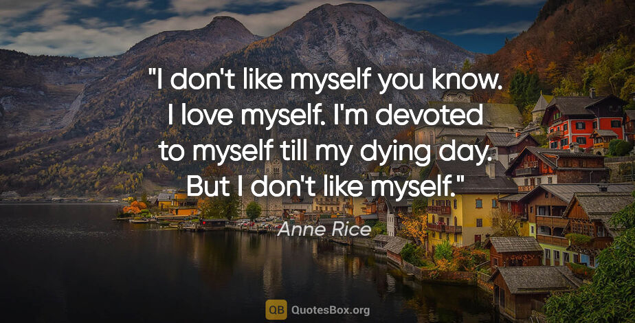 Anne Rice quote: "I don't like myself you know. I love myself. I'm devoted to..."