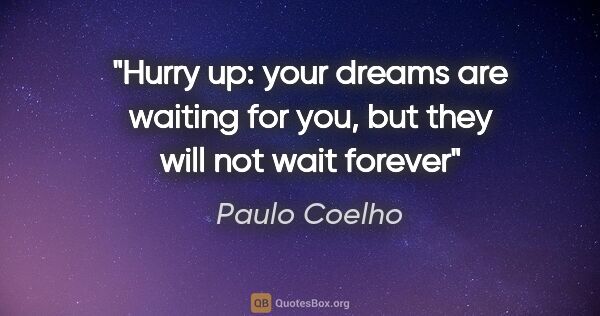 Paulo Coelho quote: "Hurry up: your dreams are waiting for you, but they will not..."