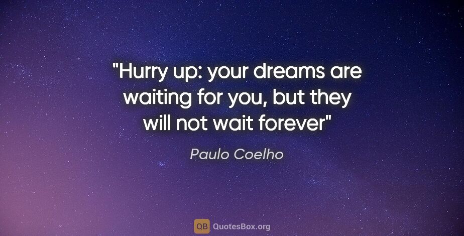 Paulo Coelho quote: "Hurry up: your dreams are waiting for you, but they will not..."