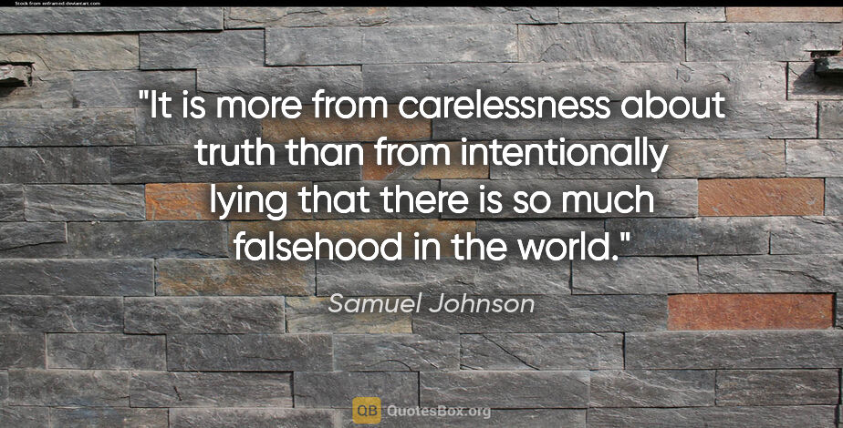 Samuel Johnson quote: "It is more from carelessness about truth than from..."