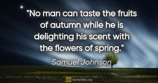 Samuel Johnson quote: "No man can taste the fruits of autumn while he is delighting..."