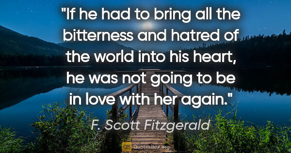 F. Scott Fitzgerald quote: "If he had to bring all the bitterness and hatred of the world..."