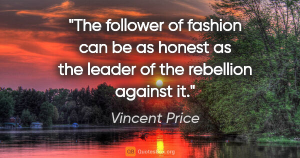 Vincent Price quote: "The follower of fashion can be as honest as the leader of the..."