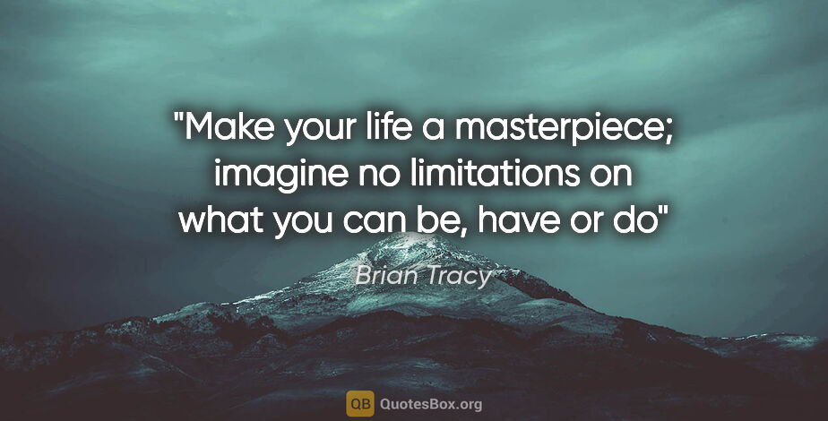 Brian Tracy quote: "Make your life a masterpiece; imagine no limitations on what..."