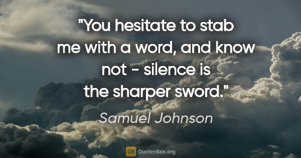 Samuel Johnson quote: "You hesitate to stab me with a word, and know not - silence is..."