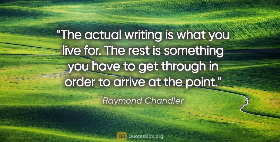 Raymond Chandler quote: "The actual writing is what you live for. The rest is something..."