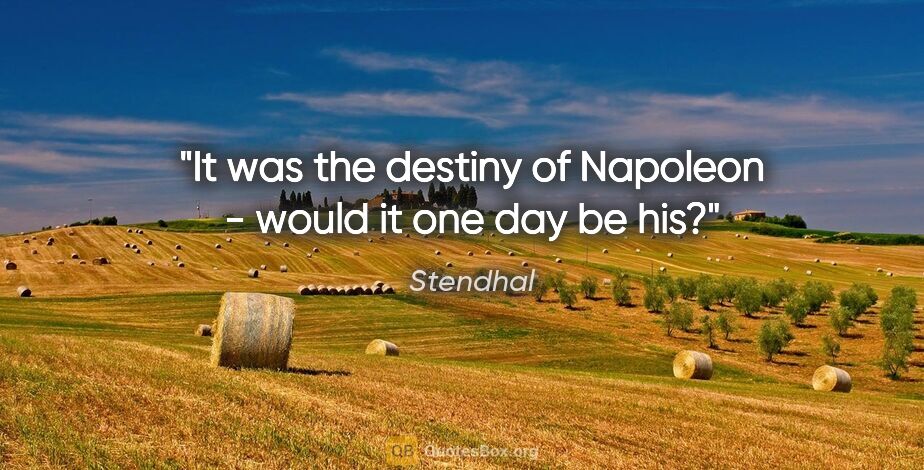 Stendhal quote: "It was the destiny of Napoleon - would it one day be his?"