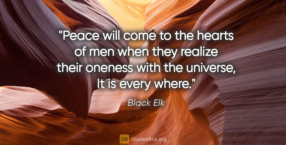 Black Elk quote: "Peace will come to the hearts of men when they realize their..."