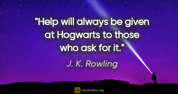 J. K. Rowling quote: "Help will always be given at Hogwarts to those who ask for it."
