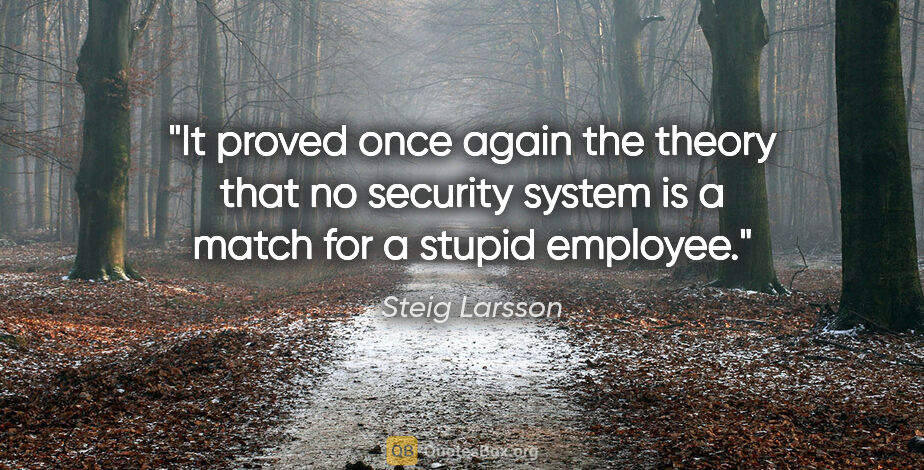 Steig Larsson quote: "It proved once again the theory that no security system is a..."