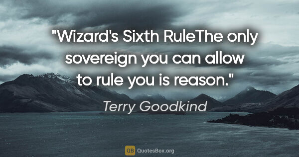 Terry Goodkind quote: "Wizard's Sixth RuleThe only sovereign you can allow to rule..."