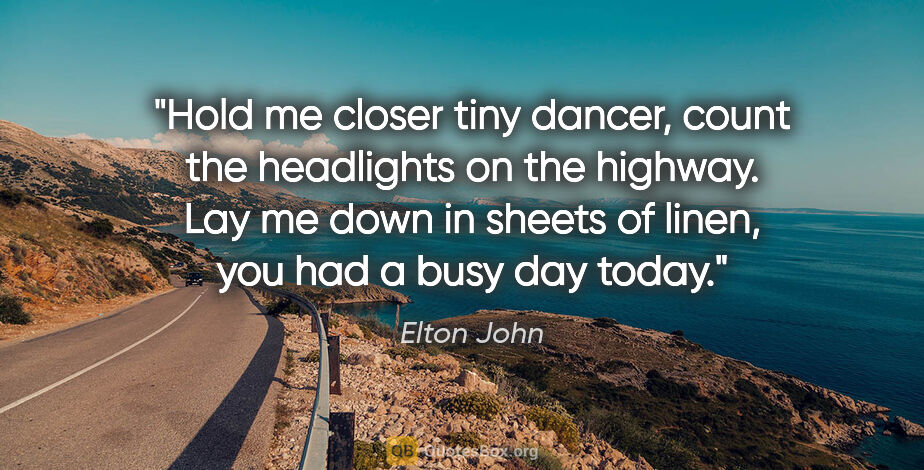 Elton John quote: "Hold me closer tiny dancer, count the headlights on the..."