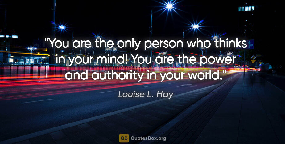 Louise L. Hay quote: "You are the only person who thinks in your mind! You are the..."