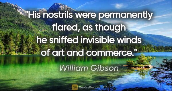 William Gibson quote: "His nostrils were permanently flared, as though he sniffed..."