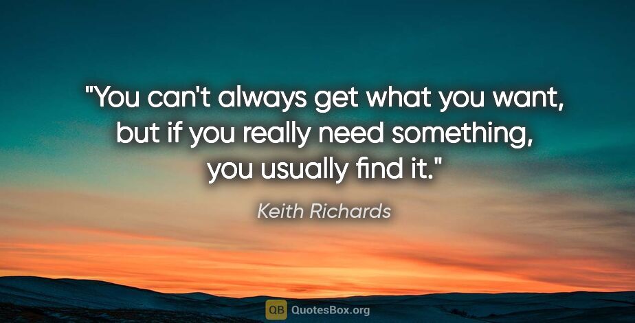 Keith Richards quote: "You can't always get what you want, but if you really need..."
