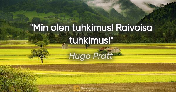 Hugo Pratt quote: "Min olen tuhkimus! Raivoisa tuhkimus!"