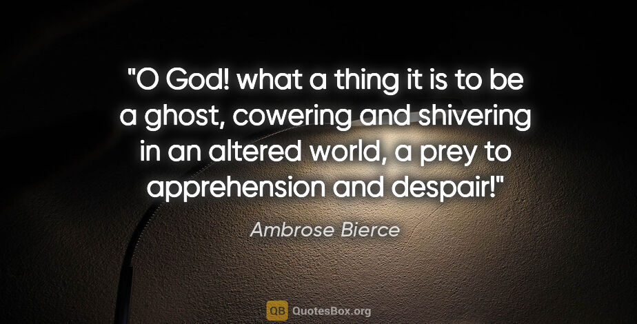 Ambrose Bierce quote: "O God! what a thing it is to be a ghost, cowering and..."