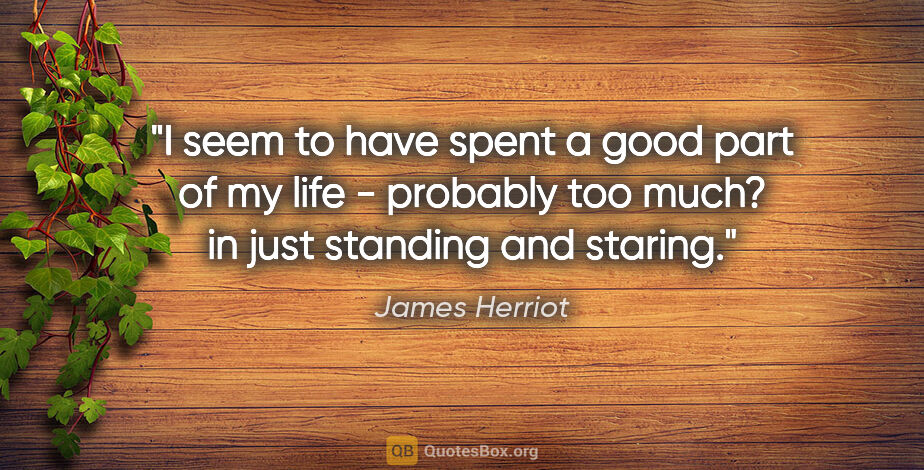 James Herriot quote: "I seem to have spent a good part of my life - probably too..."