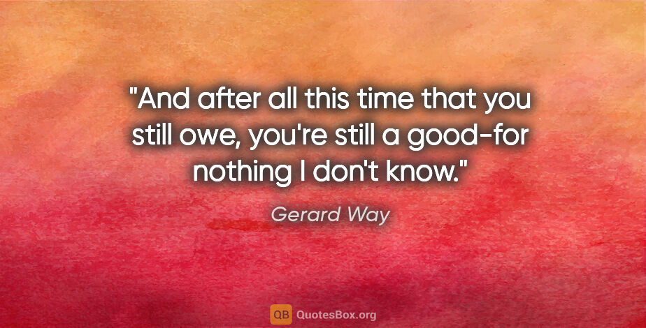 Gerard Way quote: "And after all this time that you still owe, you're still a..."