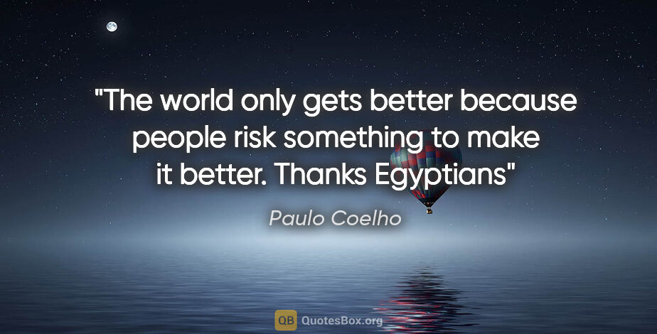 Paulo Coelho quote: "The world only gets better because people risk something to..."