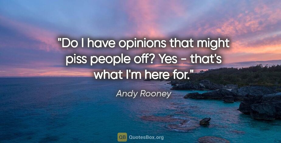 Andy Rooney quote: "Do I have opinions that might piss people off? Yes - that's..."