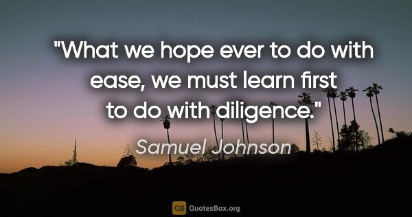 Samuel Johnson quote: "What we hope ever to do with ease, we must learn first to do..."