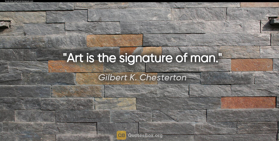 Gilbert K. Chesterton quote: "Art is the signature of man."