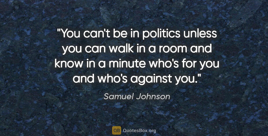 Samuel Johnson quote: "You can't be in politics unless you can walk in a room and..."