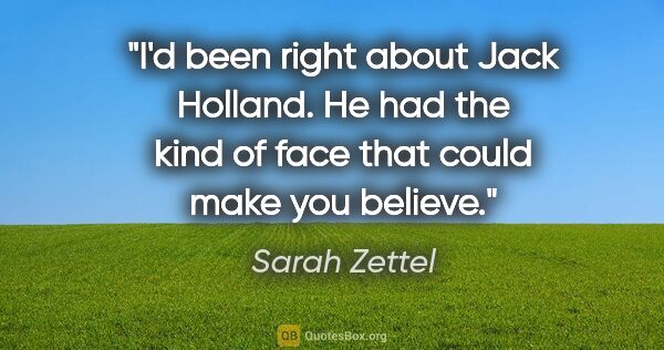 Sarah Zettel quote: "I'd been right about Jack Holland. He had the kind of face..."