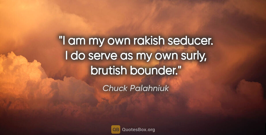 Chuck Palahniuk quote: "I am my own rakish seducer. I do serve as my own surly,..."
