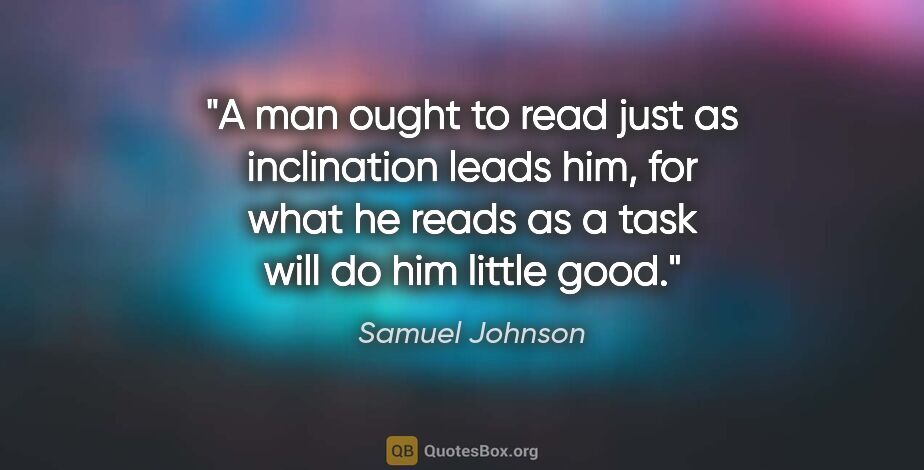 Samuel Johnson quote: "A man ought to read just as inclination leads him, for what he..."