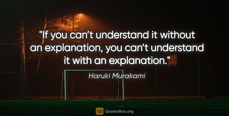 Haruki Murakami quote: "If you can’t understand it without an explanation, you can’t..."