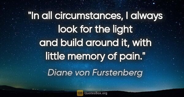 Diane von Furstenberg quote: "In all circumstances, I always look for the light and build..."