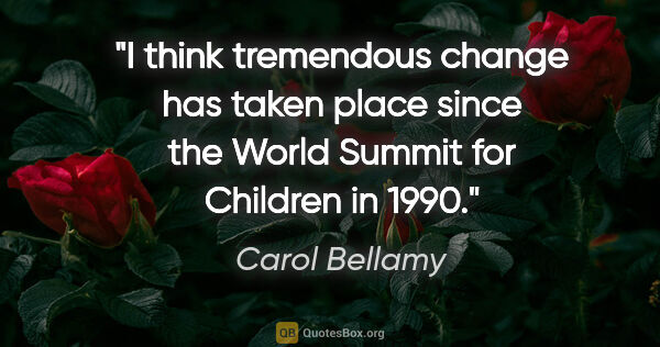 Carol Bellamy quote: "I think tremendous change has taken place since the World..."
