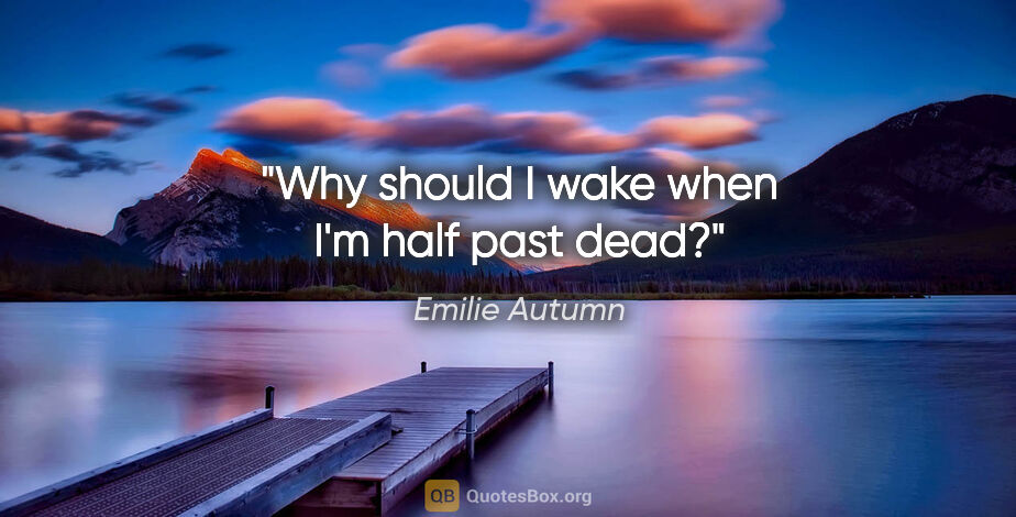 Emilie Autumn quote: "Why should I wake when I'm half past dead?"