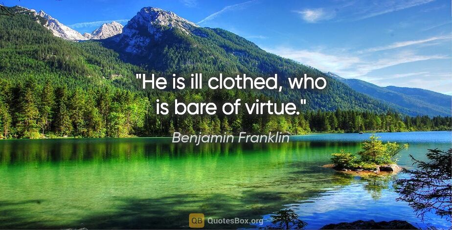 Benjamin Franklin quote: "He is ill clothed, who is bare of virtue."
