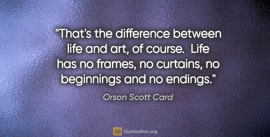 Orson Scott Card quote: "That's the difference between life and art, of course.  Life..."