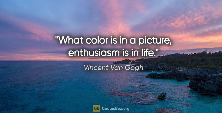 Vincent Van Gogh quote: "What color is in a picture, enthusiasm is in life."